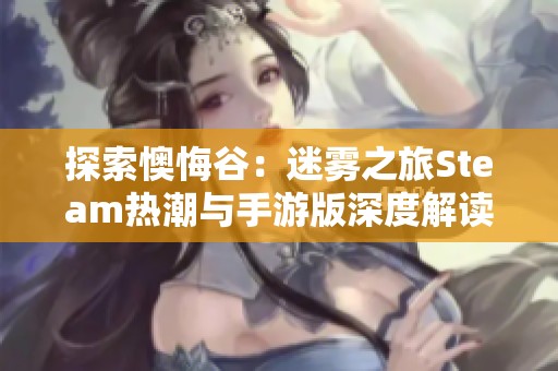 探索懊悔谷：迷雾之旅Steam热潮与手游版深度解读