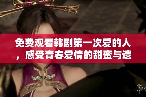 免费观看韩剧第一次爱的人，感受青春爱情的甜蜜与遗憾