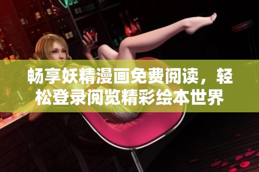 畅享妖精漫画免费阅读，轻松登录阅览精彩绘本世界