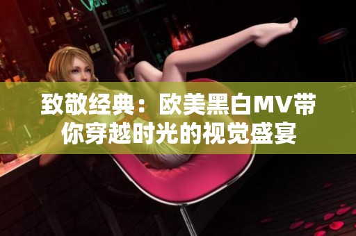 致敬经典：欧美黑白MV带你穿越时光的视觉盛宴