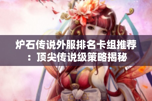 炉石传说外服排名卡组推荐：顶尖传说级策略揭秘