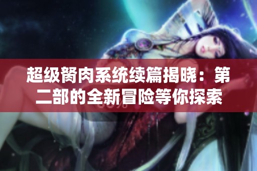 超级胬肉系统续篇揭晓：第二部的全新冒险等你探索
