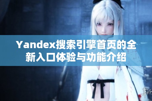 Yandex搜索引擎首页的全新入口体验与功能介绍