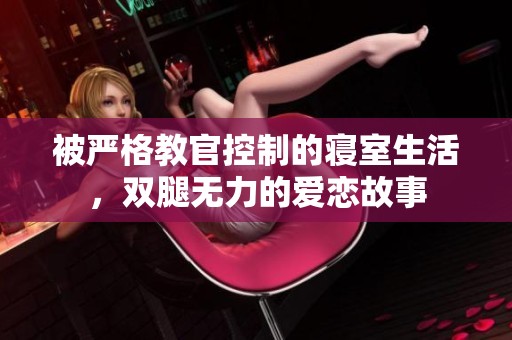 被严格教官控制的寝室生活，双腿无力的爱恋故事