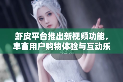 虾皮平台推出新视频功能，丰富用户购物体验与互动乐趣