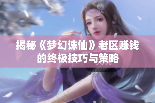 揭秘《梦幻诛仙》老区赚钱的终极技巧与策略