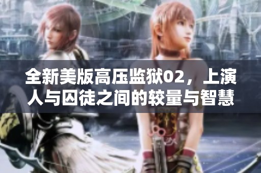 全新美版高压监狱02，上演人与囚徒之间的较量与智慧