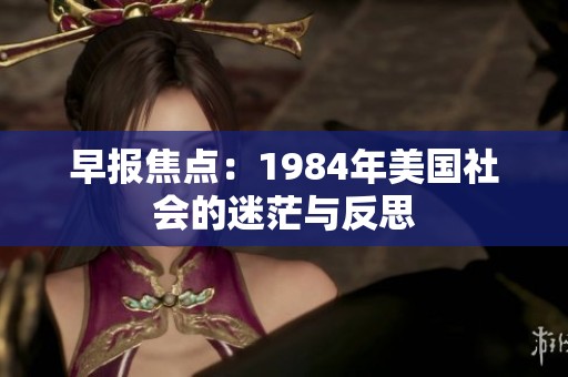 早报焦点：1984年美国社会的迷茫与反思