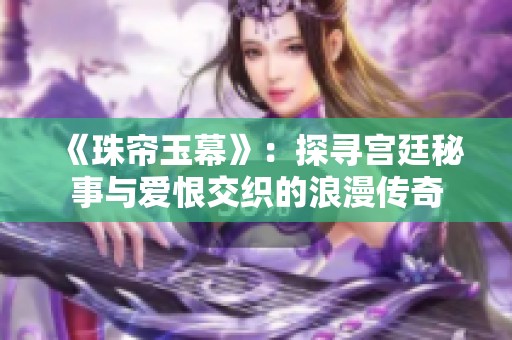 《珠帘玉幕》：探寻宫廷秘事与爱恨交织的浪漫传奇