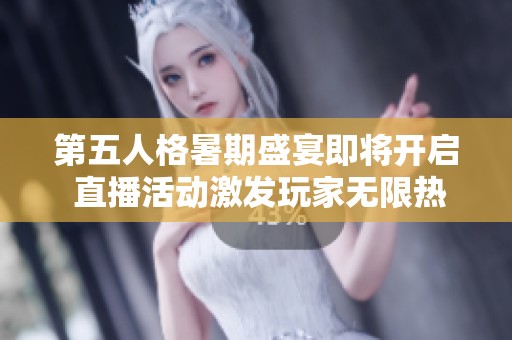 第五人格暑期盛宴即将开启 直播活动激发玩家无限热情
