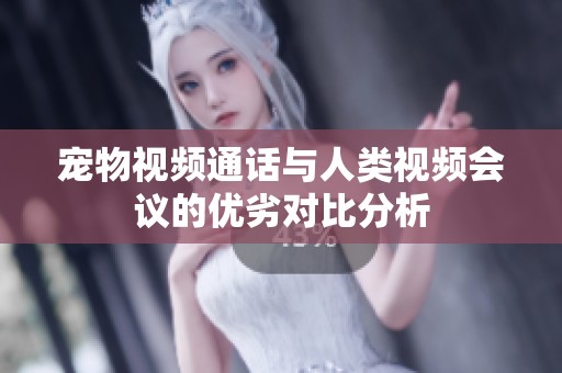 宠物视频通话与人类视频会议的优劣对比分析