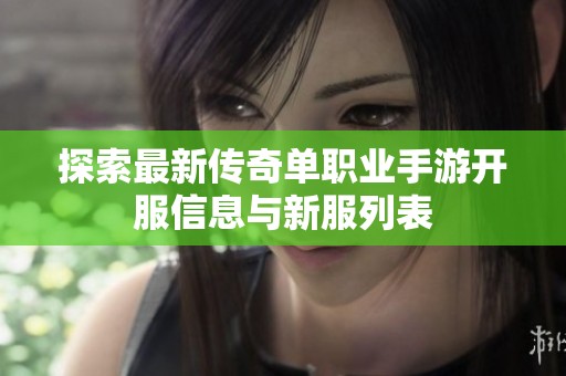 探索最新传奇单职业手游开服信息与新服列表