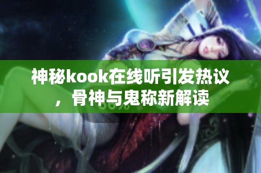 神秘kook在线听引发热议，骨神与鬼称新解读