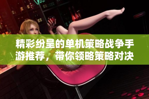 精彩纷呈的单机策略战争手游推荐，带你领略策略对决的魅力