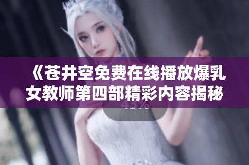 《苍井空免费在线播放爆乳女教师第四部精彩内容揭秘》