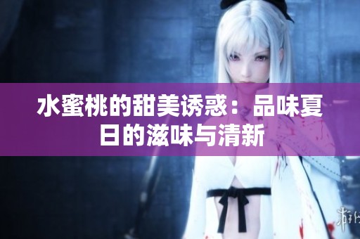 水蜜桃的甜美诱惑：品味夏日的滋味与清新
