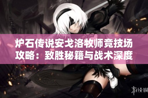 炉石传说安戈洛牧师竞技场攻略：致胜秘籍与战术深度解析