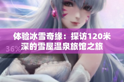 体验冰雪奇缘：探访120米深的雪屋温泉旅馆之旅
