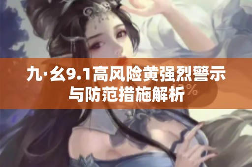 九·幺9.1高风险黄强烈警示与防范措施解析