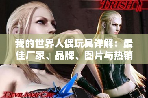 我的世界人偶玩具详解：最佳厂家、品牌、图片与热销推荐