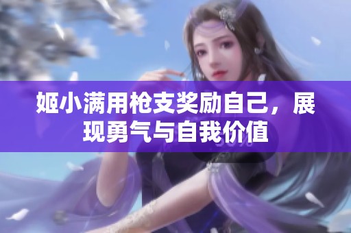 姬小满用枪支奖励自己，展现勇气与自我价值