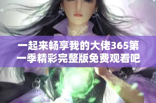 一起来畅享我的大佬365第一季精彩完整版免费观看吧