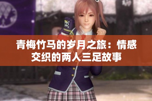 青梅竹马的岁月之旅：情感交织的两人三足故事