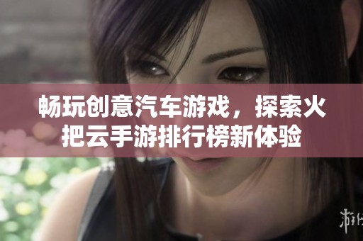 畅玩创意汽车游戏，探索火把云手游排行榜新体验