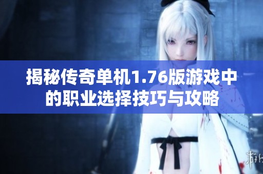 揭秘传奇单机1.76版游戏中的职业选择技巧与攻略