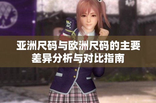 亚洲尺码与欧洲尺码的主要差异分析与对比指南