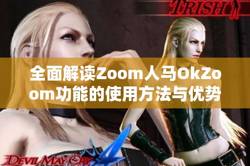 全面解读Zoom人马OkZoom功能的使用方法与优势