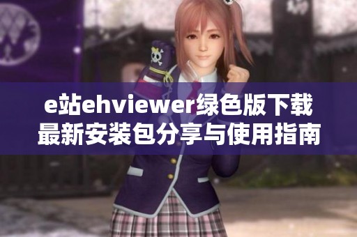 e站ehviewer绿色版下载最新安装包分享与使用指南
