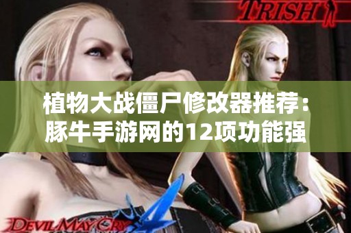 植物大战僵尸修改器推荐：豚牛手游网的12项功能强大工具