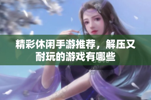 精彩休闲手游推荐，解压又耐玩的游戏有哪些