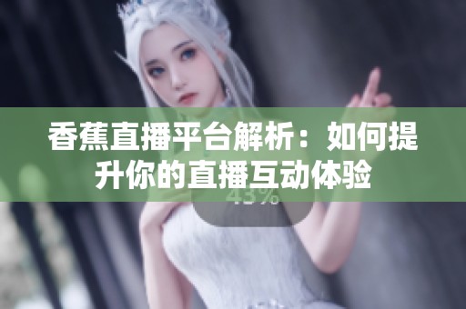 香蕉直播平台解析：如何提升你的直播互动体验