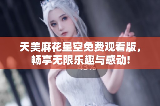 天美麻花星空免费观看版，畅享无限乐趣与感动!