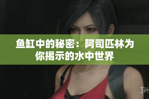 鱼缸中的秘密：阿司匹林为你揭示的水中世界