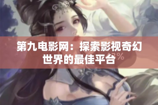 第九电影网：探索影视奇幻世界的最佳平台