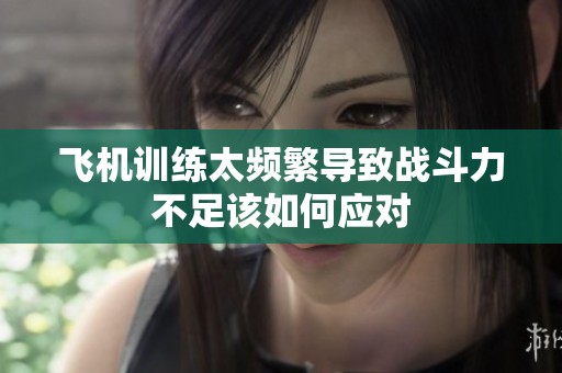 飞机训练太频繁导致战斗力不足该如何应对