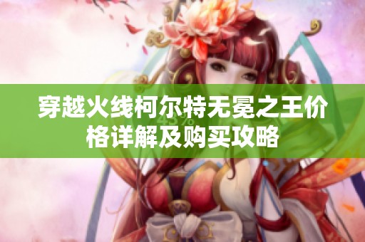 穿越火线柯尔特无冕之王价格详解及购买攻略