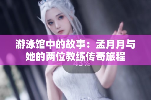 游泳馆中的故事：孟月月与她的两位教练传奇旅程