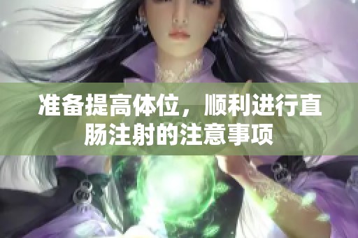 准备提高体位，顺利进行直肠注射的注意事项