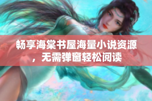 畅享海棠书屋海量小说资源，无需弹窗轻松阅读