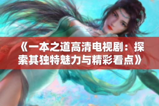 《一本之道高清电视剧：探索其独特魅力与精彩看点》