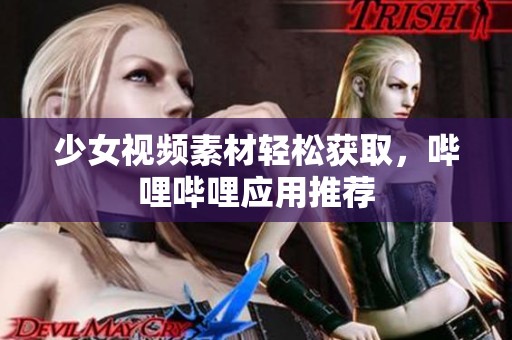 少女视频素材轻松获取，哔哩哔哩应用推荐