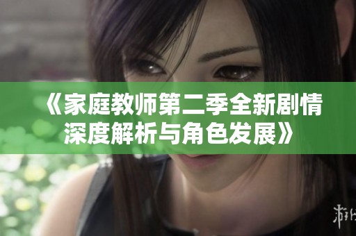 《家庭教师第二季全新剧情深度解析与角色发展》