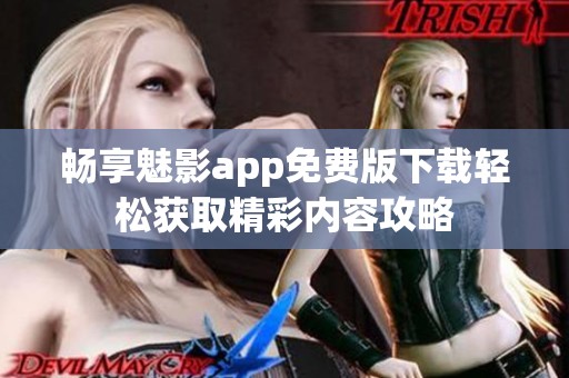 畅享魅影app免费版下载轻松获取精彩内容攻略