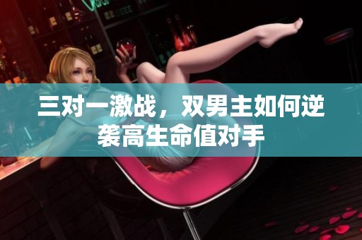 三对一激战，双男主如何逆袭高生命值对手