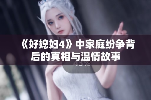 《好媳妇4》中家庭纷争背后的真相与温情故事