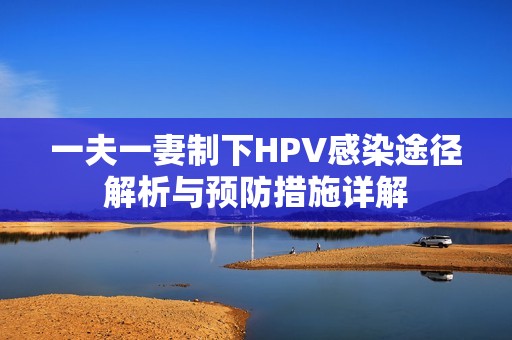 一夫一妻制下HPV感染途径解析与预防措施详解